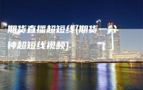 期货直播超短线(期货一分钟超短线视频)