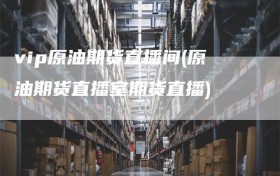 vip原油期货直播间(原油期货直播室期货直播)