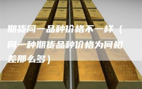期货同一品种价格不一样（同一种期货品种价格为何相差那么多）