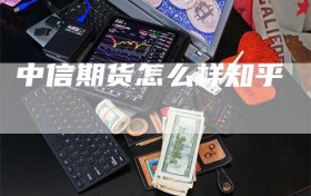 中信期货怎么样知乎