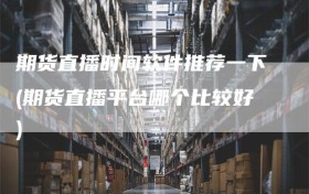 期货直播时间软件推荐一下(期货直播平台哪个比较好)