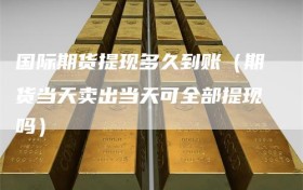 国际期货提现多久到账（期货当天卖出当天可全部提现吗）
