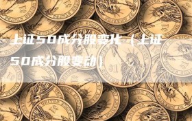 上证50成分股变化（上证50成分股变动）