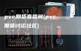 pvc期货直播间(pvc期货讨论社区)
