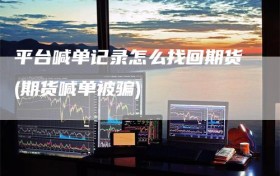 平台喊单记录怎么找回期货(期货喊单被骗)