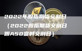 2022年股指期货交割日（2022股指期货交割日跟A50富时交割日）