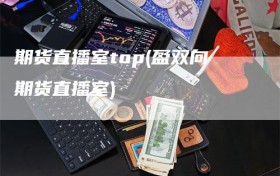 期货直播室top(盈双向期货直播室)