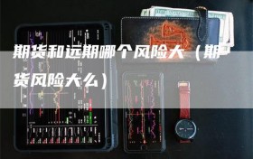 期货和远期哪个风险大（期货风险大么）