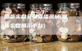 期货实盘交易直播现场(期货实盘展示平台)