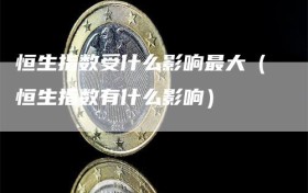 恒生指数受什么影响最大（恒生指数有什么影响）