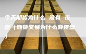今天期货为什么 没有 夜盘（期货交易为什么有夜盘）