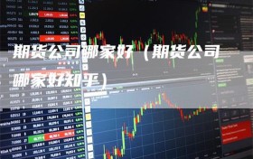 期货公司哪家好（期货公司哪家好知乎）