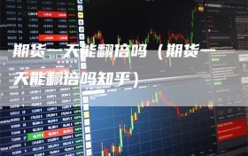 期货一天能翻倍吗（期货一天能翻倍吗知乎）