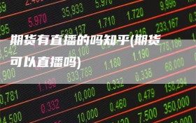 期货有直播的吗知乎(期货可以直播吗)