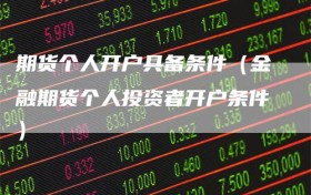 期货个人开户具备条件（金融期货个人投资者开户条件）