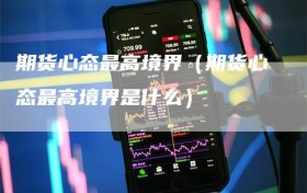 期货心态最高境界（期货心态最高境界是什么）