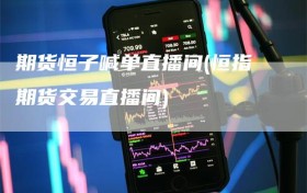 期货恒子喊单直播间(恒指期货交易直播间)