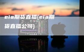 eia期货直播(eia期货直播公司)