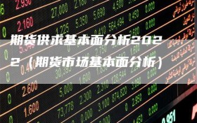 期货供求基本面分析2022（期货市场基本面分析）