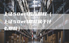 上证50etf股指期权（上证50etf期权属于什么期权）