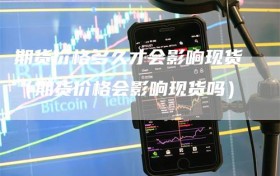 期货价格多久才会影响现货（期货价格会影响现货吗）