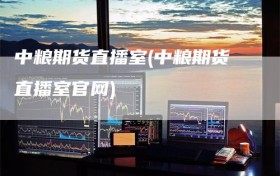 中粮期货直播室(中粮期货直播室官网)