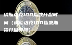 纳斯达克100指数开盘时间（纳斯达克100指数期货开盘时间）