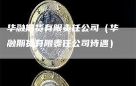 华融期货有限责任公司（华融期货有限责任公司待遇）