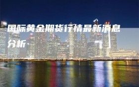 国际黄金期货行情最新消息分析