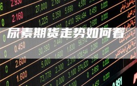 尿素期货走势如何看