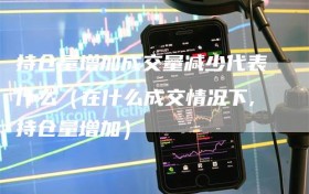 持仓量增加成交量减少代表什么（在什么成交情况下,持仓量增加）