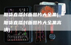 期货直播封面图片大全集(期货直播封面图片大全集高清)