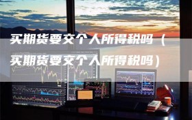 买期货要交个人所得税吗（买期货要交个人所得税吗）