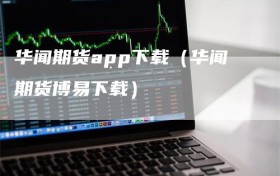 华闻期货app下载（华闻期货博易下载）