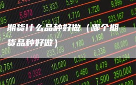 期货什么品种好做（哪个期货品种好做）