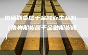 国债期货属于金融衍生品吗（债券期货属于金融期货吗）