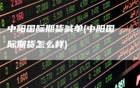 中阳国际期货喊单(中阳国际期货怎么样)