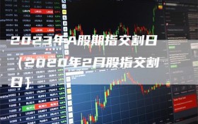2023年A股期指交割日（2020年2月股指交割日）