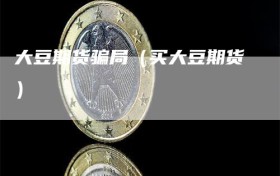 大豆期货骗局（买大豆期货）