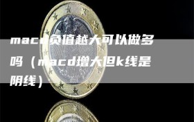 macd负值越大可以做多吗（macd增大但k线是阴线）