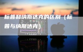 标普和纳斯达克的区别（标普与纳斯达克）