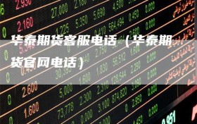 华泰期货客服电话（华泰期货官网电话）