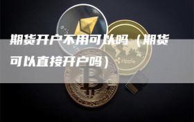 期货开户不用可以吗（期货可以直接开户吗）