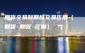 期货交易和期权交易区别（期货 期权 区别）