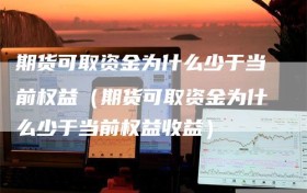 期货可取资金为什么少于当前权益（期货可取资金为什么少于当前权益收益）