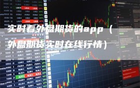 实时看外盘期货的app（外盘期货实时在线行情）
