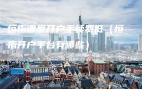 恒指哪里开户手续费低（恒指开户平台有哪些）