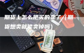 期货上怎么把买的卖了（期货想卖就能卖掉吗）