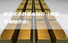 期货买卖的基本知识（期货交易知识点）