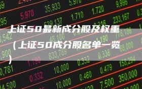 上证50最新成分股及权重（上证50成分股名单一览）